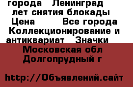 1.1) города : Ленинград - 40 лет снятия блокады › Цена ­ 49 - Все города Коллекционирование и антиквариат » Значки   . Московская обл.,Долгопрудный г.